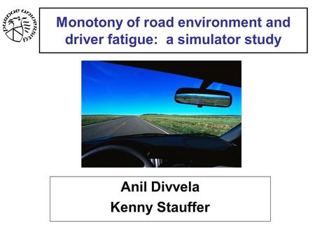 Monotony of road environment and driver fatigue: a simulator study Anil Divvela Kenny Stauffer.