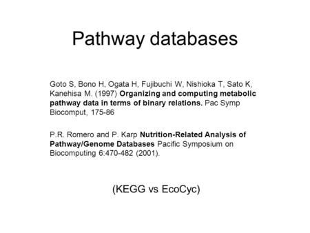 Pathway databases Goto S, Bono H, Ogata H, Fujibuchi W, Nishioka T, Sato K, Kanehisa M. (1997) Organizing and computing metabolic pathway data in terms.