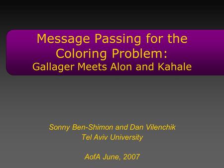 Message Passing for the Coloring Problem: Gallager Meets Alon and Kahale Sonny Ben-Shimon and Dan Vilenchik Tel Aviv University AofA June, 2007 TexPoint.