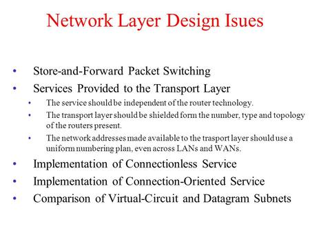 Network Layer Design Isues Store-and-Forward Packet Switching Services Provided to the Transport Layer The service should be independent of the router.