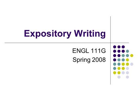 Expository Writing ENGL 111G Spring 2008. Expository Writing Explains Describes Informs.