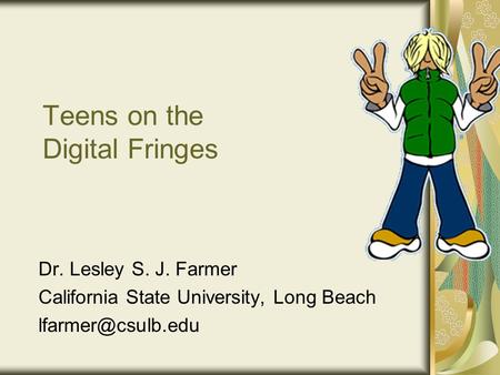 Teens on the Digital Fringes Dr. Lesley S. J. Farmer California State University, Long Beach