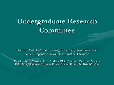 Undergraduate Research Committee Students: Radhika Marathe (Chair), Ben Golub, Shannon Greene, Anna Hiszpanski, Chi Wan Ko, Christina Theodoris Faculty/Staff: