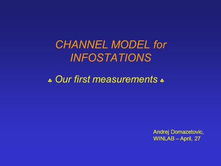 CHANNEL MODEL for INFOSTATIONS  Our first measurements  Andrej Domazetovic, WINLAB – April, 27.