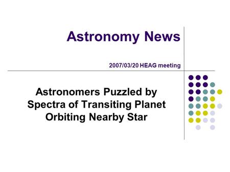 Astronomy News 2007/03/20 HEAG meeting Astronomers Puzzled by Spectra of Transiting Planet Orbiting Nearby Star.