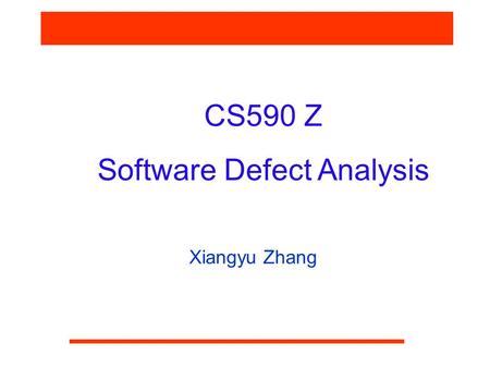 CS590 Z Software Defect Analysis Xiangyu Zhang. CS590F Software Reliability What is Software Defect Analysis  Given a software program, with or without.