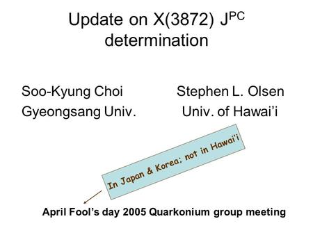 Update on X(3872) J PC determination Soo-Kyung Choi Stephen L. Olsen Gyeongsang Univ. Univ. of Hawai’i April Fool’s day 2005 Quarkonium group meeting In.