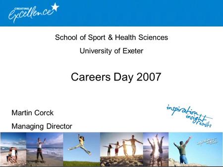 School of Sport & Health Sciences University of Exeter Careers Day 2007 Martin Corck Managing Director.