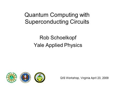 Quantum Computing with Superconducting Circuits Rob Schoelkopf Yale Applied Physics QIS Workshop, Virginia April 23, 2009.