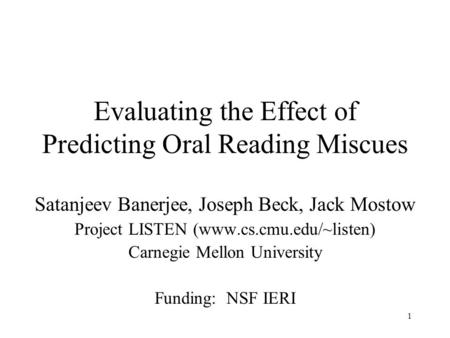1 Evaluating the Effect of Predicting Oral Reading Miscues Satanjeev Banerjee, Joseph Beck, Jack Mostow Project LISTEN (www.cs.cmu.edu/~listen) Carnegie.