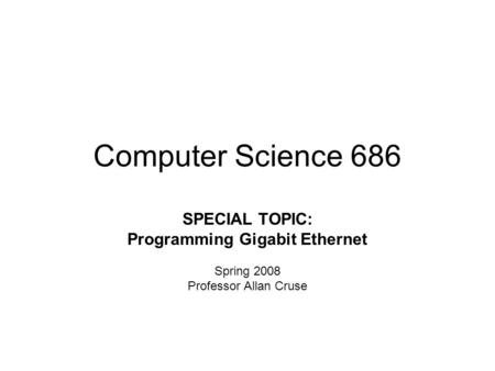 Computer Science 686 SPECIAL TOPIC: Programming Gigabit Ethernet Spring 2008 Professor Allan Cruse.
