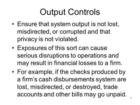 1 Output Controls Ensure that system output is not lost, misdirected, or corrupted and that privacy is not violated. Exposures of this sort can cause serious.
