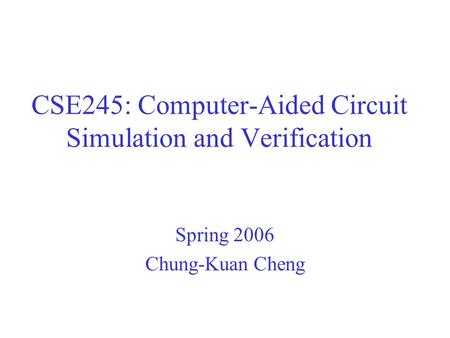 CSE245: Computer-Aided Circuit Simulation and Verification Spring 2006 Chung-Kuan Cheng.