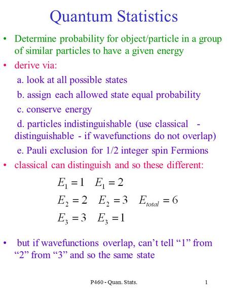 P460 - Quan. Stats.1 Quantum Statistics Determine probability for object/particle in a group of similar particles to have a given energy derive via: a.