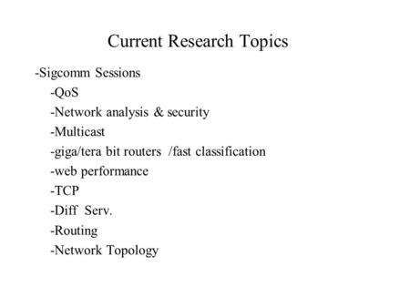 Current Research Topics -Sigcomm Sessions -QoS -Network analysis & security -Multicast -giga/tera bit routers /fast classification -web performance -TCP.