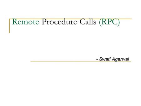 Remote Procedure Calls (RPC) - Swati Agarwal. RPC – an overview Request / reply mechanism Procedure call – disjoint address space clientserver computation.