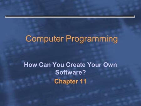 Computer Programming How Can You Create Your Own Software? Chapter 11.