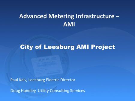 City of Leesburg AMI Project Paul Kalv, Leesburg Electric Director Doug Handley, Utility Consulting Services Advanced Metering Infrastructure – AMI.