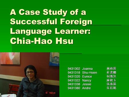 A Case Study of a Successful Foreign Language Learner: Chia-Hao Hsu 9431302 Joanna 林雨蓉 9431318 Shu-Hsien 杜書嫺 9431320 Eunice 何蕙汶 9431322 Nancy 廖秋玉 9431338.