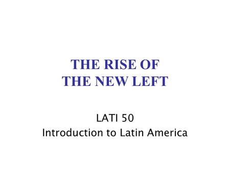 THE RISE OF THE NEW LEFT LATI 50 Introduction to Latin America.