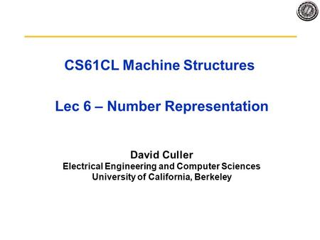 CS61CL Machine Structures Lec 6 – Number Representation David Culler Electrical Engineering and Computer Sciences University of California, Berkeley.