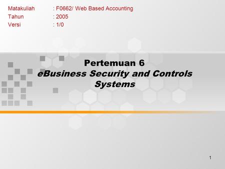 1 Pertemuan 6 eBusiness Security and Controls Systems Matakuliah: F0662/ Web Based Accounting Tahun: 2005 Versi: 1/0.