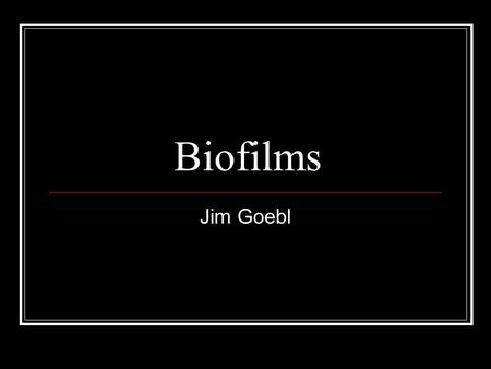 Biofilms Jim Goebl.