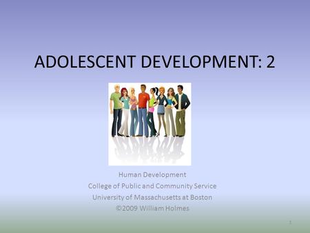 ADOLESCENT DEVELOPMENT: 2 Human Development College of Public and Community Service University of Massachusetts at Boston ©2009 William Holmes 1.