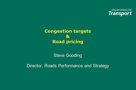 Congestion targets & Road pricing Steve Gooding Director, Roads Performance and Strategy Steve Gooding Director, Roads Performance and Strategy.