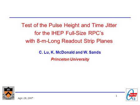 1 Apr. 28, 2007 Test of the Pulse Height and Time Jitter for the IHEP Full-Size RPC’s with 8-m-Long Readout Strip Planes C. Lu, K. McDonald and W. Sands.