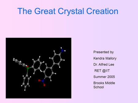 The Great Crystal Creation Presented by Kendra Mallory Dr. Alfred Lee Summer 2005 Brooks Middle School.