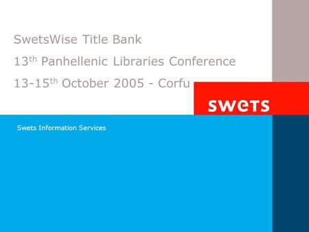 Swets Information Services SwetsWise Title Bank 13 th Panhellenic Libraries Conference 13-15 th October 2005 - Corfu.