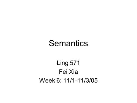 Semantics Ling 571 Fei Xia Week 6: 11/1-11/3/05. Outline Meaning representation: what formal structures should be used to represent the meaning of a sentence?