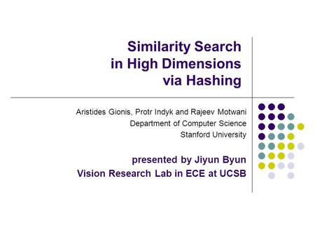 Similarity Search in High Dimensions via Hashing Aristides Gionis, Protr Indyk and Rajeev Motwani Department of Computer Science Stanford University presented.