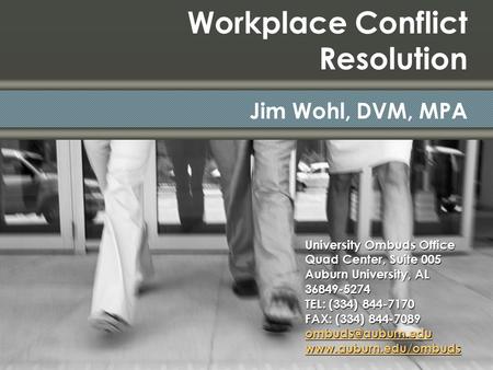 Workplace Conflict Resolution Jim Wohl, DVM, MPA University Ombuds Office Quad Center, Suite 005 Auburn University, AL 36849-5274 TEL: (334) 844-7170 FAX: