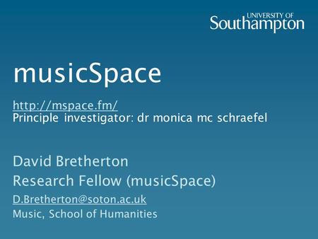 MusicSpace  Principle investigator: dr monica mc schraefel  David Bretherton Research Fellow (musicSpace)