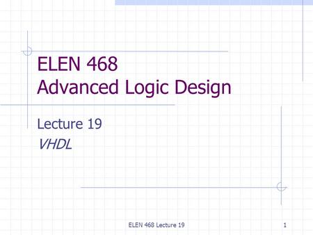 ELEN 468 Lecture 191 ELEN 468 Advanced Logic Design Lecture 19 VHDL.