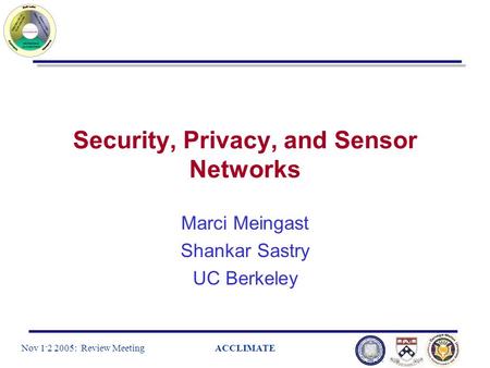Nov 1 - 2 2005: Review MeetingACCLIMATE Security, Privacy, and Sensor Networks Marci Meingast Shankar Sastry UC Berkeley.