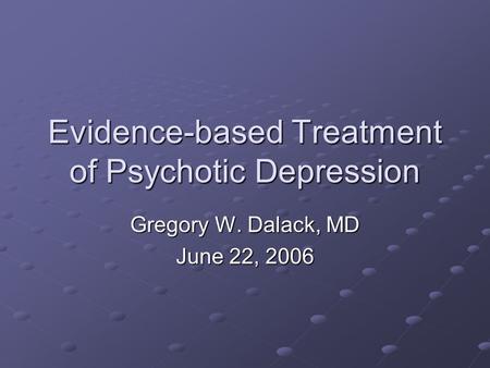 Evidence-based Treatment of Psychotic Depression Gregory W. Dalack, MD June 22, 2006.