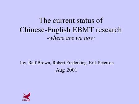 The current status of Chinese-English EBMT research -where are we now Joy, Ralf Brown, Robert Frederking, Erik Peterson Aug 2001.