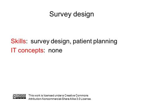 Survey design This work is licensed under a Creative Commons Attribution-Noncommercial-Share Alike 3.0 License. Skills: survey design, patient planning.