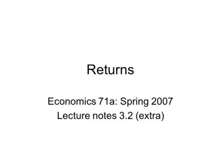 Returns Economics 71a: Spring 2007 Lecture notes 3.2 (extra)
