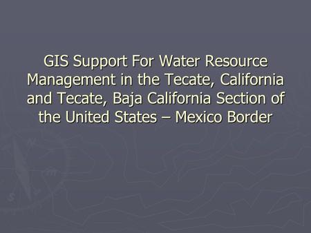 GIS Support For Water Resource Management in the Tecate, California and Tecate, Baja California Section of the United States – Mexico Border.