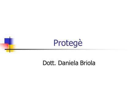 Protegè Dott. Daniela Briola. Class Usually classes will correspond to objects, or types of objects, in the domain. Classes in Protege-Frames are shown.