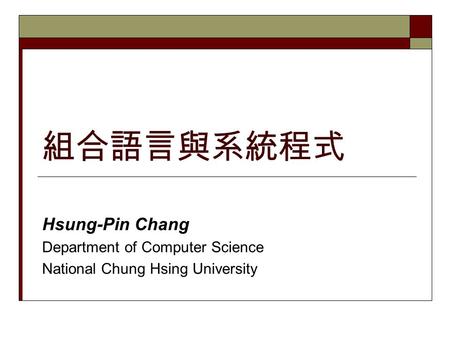 組合語言與系統程式 Hsung-Pin Chang Department of Computer Science National Chung Hsing University.
