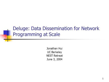 1 Deluge: Data Dissemination for Network Programming at Scale Jonathan Hui UC Berkeley NEST Retreat June 3, 2004.