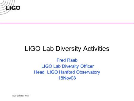 LIGO-G080597-00-W LIGO Lab Diversity Activities Fred Raab LIGO Lab Diversity Officer Head, LIGO Hanford Observatory 18Nov08.