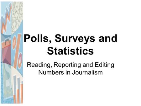 Polls, Surveys and Statistics Reading, Reporting and Editing Numbers in Journalism.