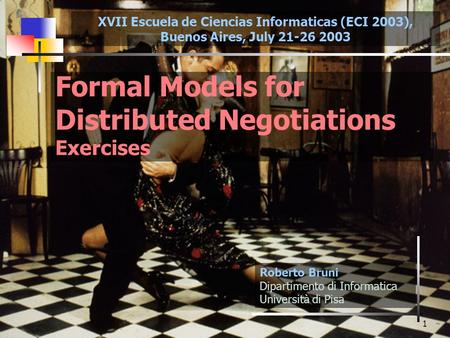 1 Formal Models for Distributed Negotiations Exercises Roberto Bruni Dipartimento di Informatica Università di Pisa XVII Escuela de Ciencias Informaticas.
