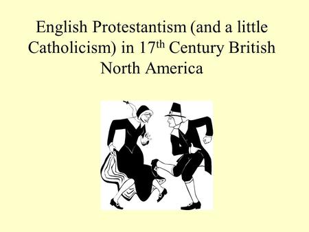 English Protestantism (and a little Catholicism) in 17 th Century British North America.